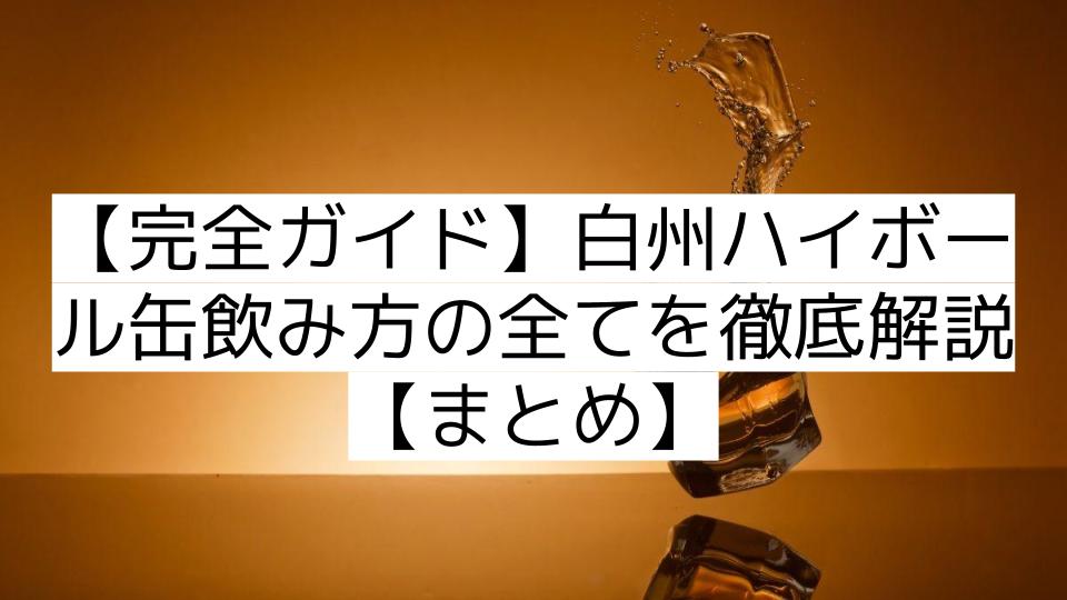 【完全ガイド】白州ハイボール缶飲み方の全てを徹底解説【まとめ】